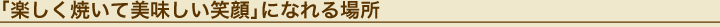 楽しく焼いて美味しい笑顔になれる場所